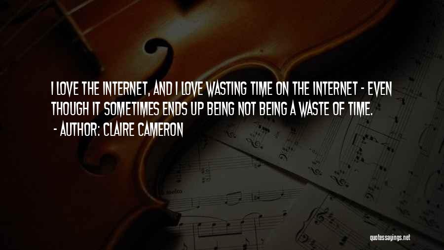 Claire Cameron Quotes: I Love The Internet, And I Love Wasting Time On The Internet - Even Though It Sometimes Ends Up Being