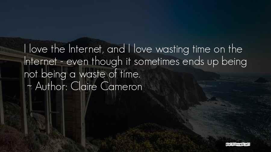 Claire Cameron Quotes: I Love The Internet, And I Love Wasting Time On The Internet - Even Though It Sometimes Ends Up Being