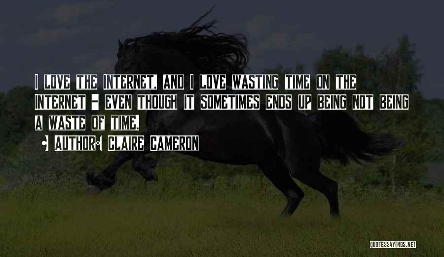 Claire Cameron Quotes: I Love The Internet, And I Love Wasting Time On The Internet - Even Though It Sometimes Ends Up Being