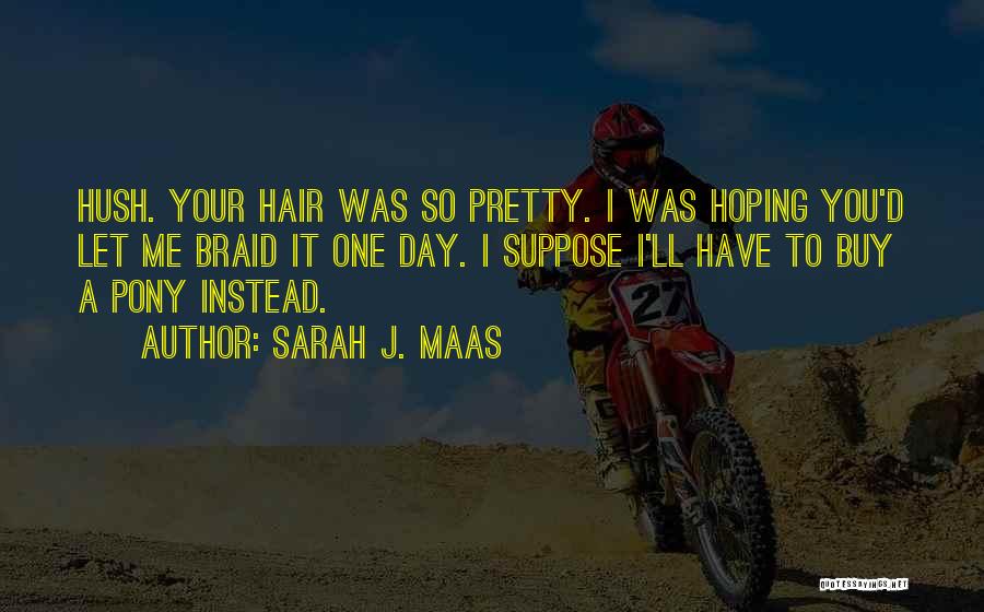 Sarah J. Maas Quotes: Hush. Your Hair Was So Pretty. I Was Hoping You'd Let Me Braid It One Day. I Suppose I'll Have