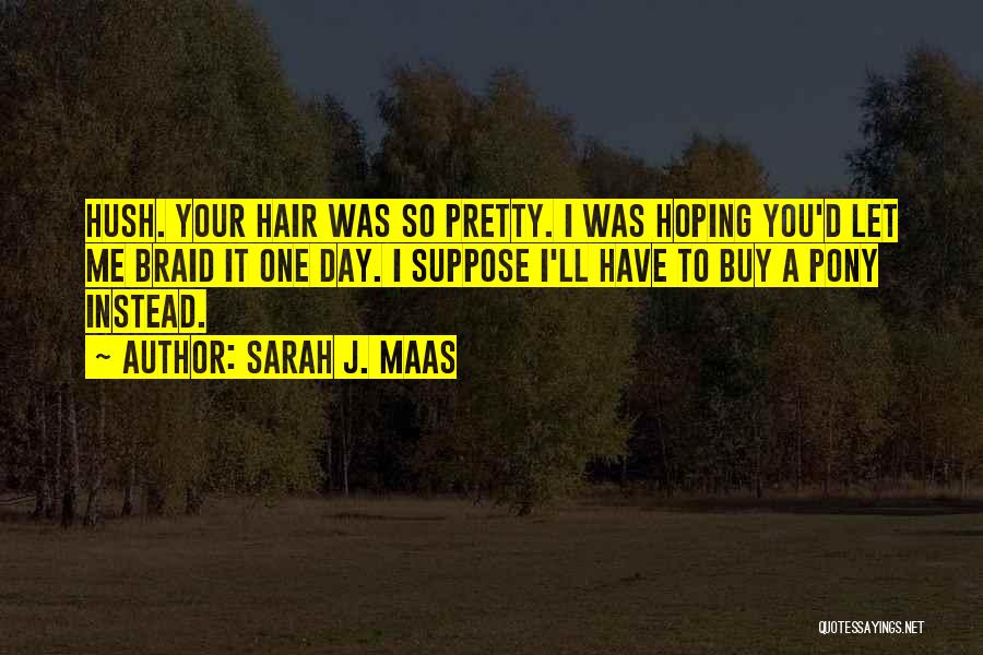 Sarah J. Maas Quotes: Hush. Your Hair Was So Pretty. I Was Hoping You'd Let Me Braid It One Day. I Suppose I'll Have