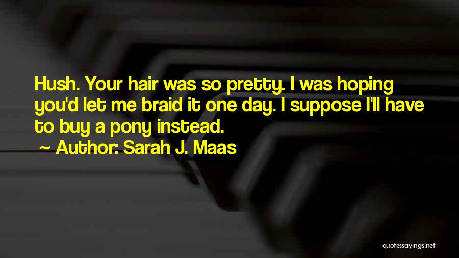 Sarah J. Maas Quotes: Hush. Your Hair Was So Pretty. I Was Hoping You'd Let Me Braid It One Day. I Suppose I'll Have