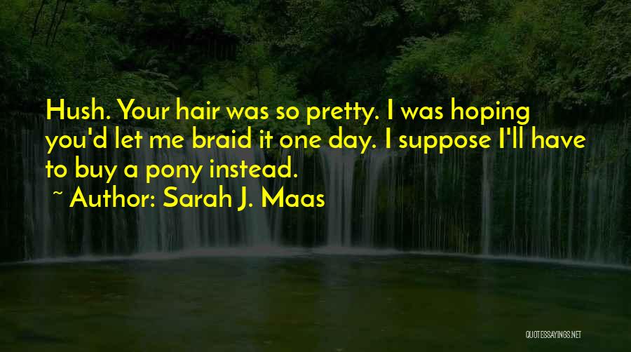 Sarah J. Maas Quotes: Hush. Your Hair Was So Pretty. I Was Hoping You'd Let Me Braid It One Day. I Suppose I'll Have