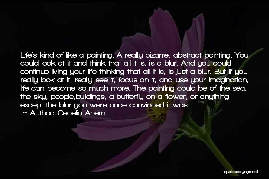 Cecelia Ahern Quotes: Life's Kind Of Like A Painting. A Really Bizarre, Abstract Painting. You Could Look At It And Think That All