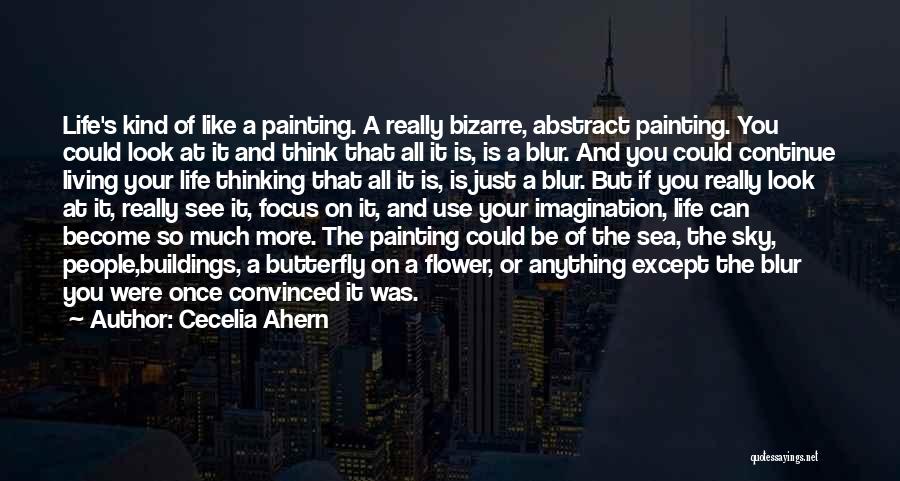 Cecelia Ahern Quotes: Life's Kind Of Like A Painting. A Really Bizarre, Abstract Painting. You Could Look At It And Think That All