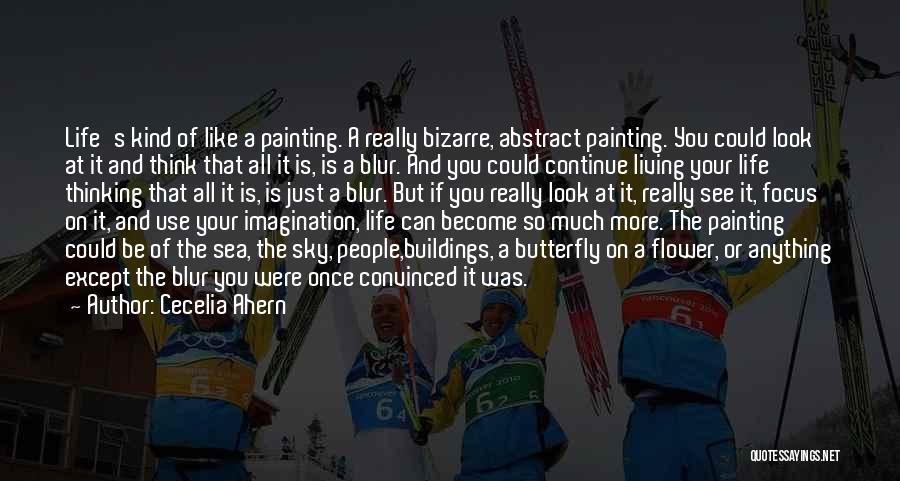 Cecelia Ahern Quotes: Life's Kind Of Like A Painting. A Really Bizarre, Abstract Painting. You Could Look At It And Think That All