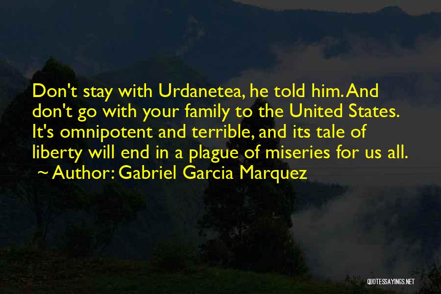 Gabriel Garcia Marquez Quotes: Don't Stay With Urdanetea, He Told Him. And Don't Go With Your Family To The United States. It's Omnipotent And