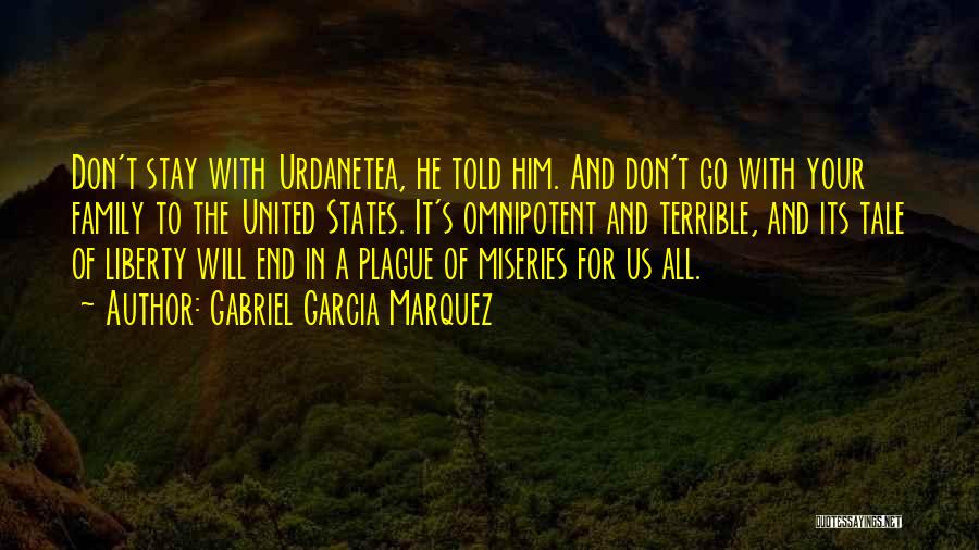 Gabriel Garcia Marquez Quotes: Don't Stay With Urdanetea, He Told Him. And Don't Go With Your Family To The United States. It's Omnipotent And