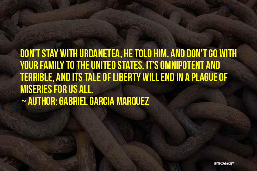 Gabriel Garcia Marquez Quotes: Don't Stay With Urdanetea, He Told Him. And Don't Go With Your Family To The United States. It's Omnipotent And