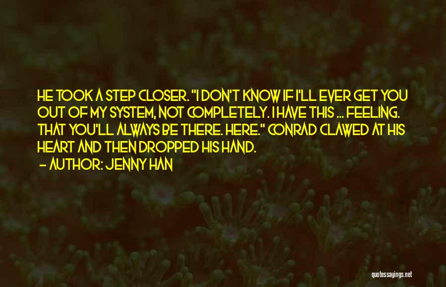 Jenny Han Quotes: He Took A Step Closer. I Don't Know If I'll Ever Get You Out Of My System, Not Completely. I