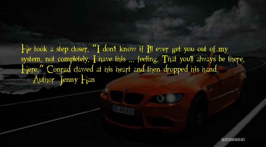 Jenny Han Quotes: He Took A Step Closer. I Don't Know If I'll Ever Get You Out Of My System, Not Completely. I