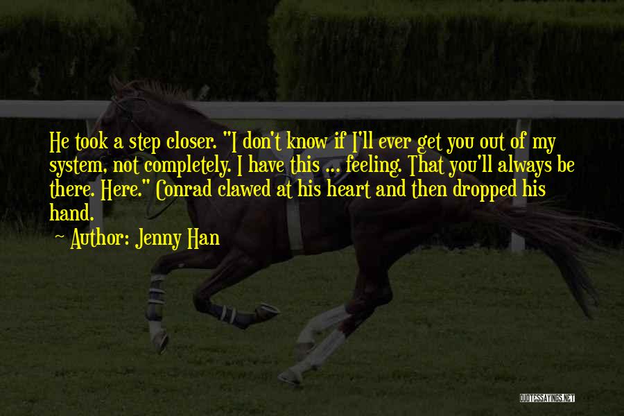 Jenny Han Quotes: He Took A Step Closer. I Don't Know If I'll Ever Get You Out Of My System, Not Completely. I