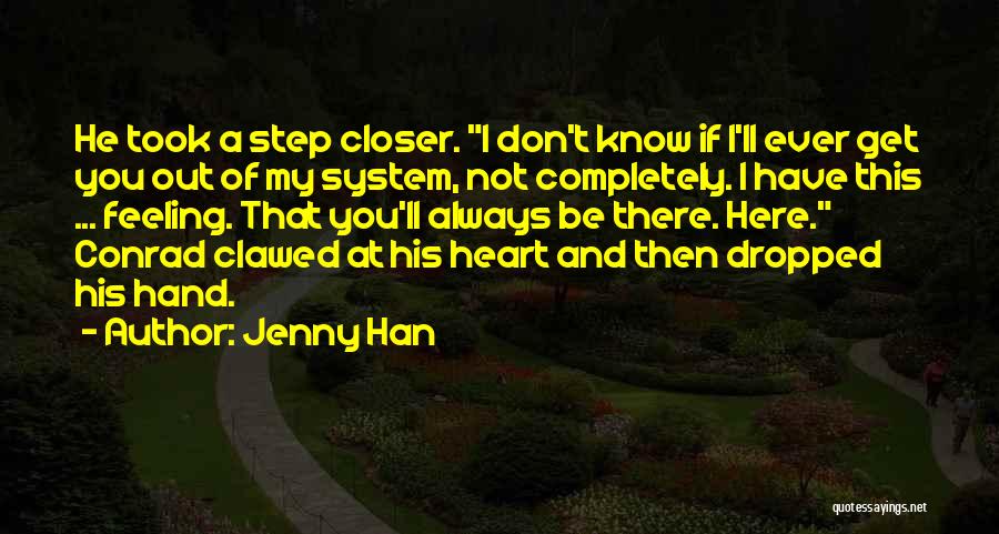 Jenny Han Quotes: He Took A Step Closer. I Don't Know If I'll Ever Get You Out Of My System, Not Completely. I