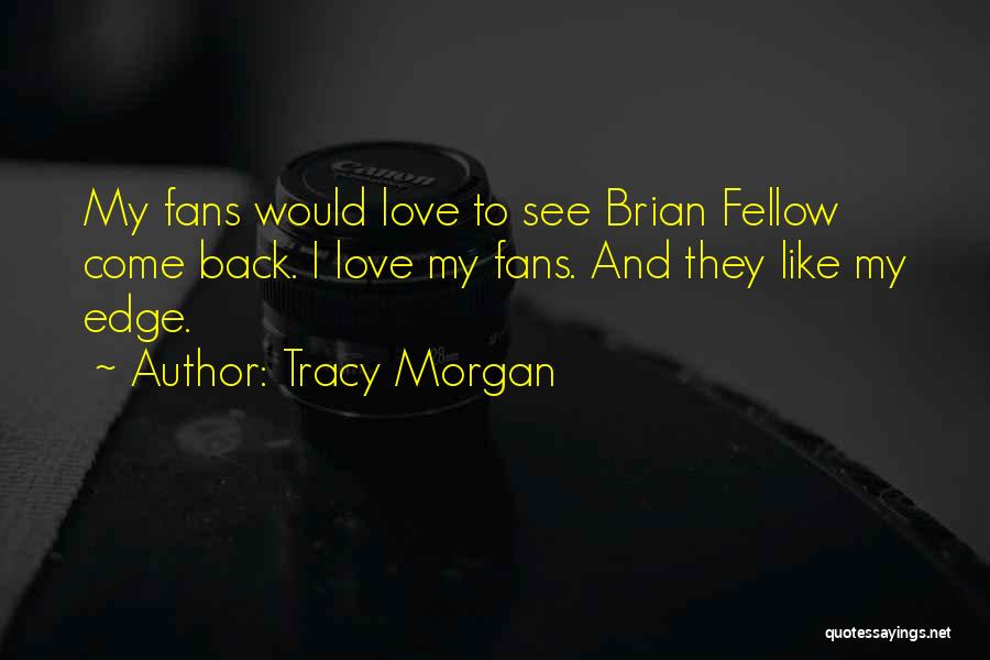 Tracy Morgan Quotes: My Fans Would Love To See Brian Fellow Come Back. I Love My Fans. And They Like My Edge.