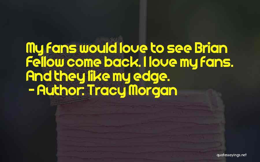 Tracy Morgan Quotes: My Fans Would Love To See Brian Fellow Come Back. I Love My Fans. And They Like My Edge.