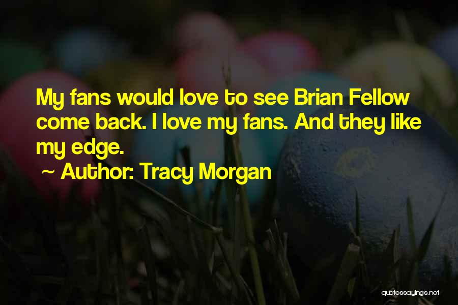 Tracy Morgan Quotes: My Fans Would Love To See Brian Fellow Come Back. I Love My Fans. And They Like My Edge.