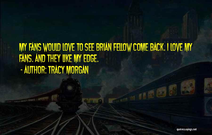 Tracy Morgan Quotes: My Fans Would Love To See Brian Fellow Come Back. I Love My Fans. And They Like My Edge.