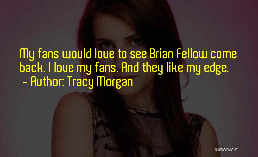 Tracy Morgan Quotes: My Fans Would Love To See Brian Fellow Come Back. I Love My Fans. And They Like My Edge.