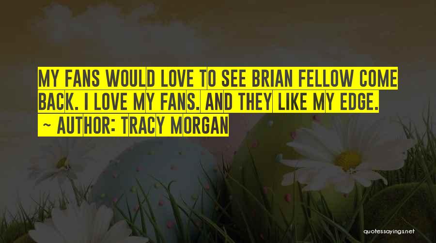 Tracy Morgan Quotes: My Fans Would Love To See Brian Fellow Come Back. I Love My Fans. And They Like My Edge.