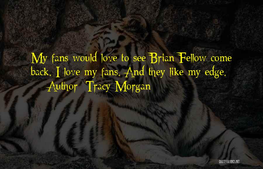 Tracy Morgan Quotes: My Fans Would Love To See Brian Fellow Come Back. I Love My Fans. And They Like My Edge.