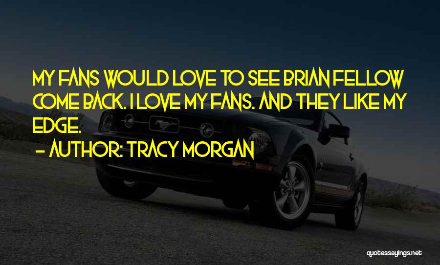 Tracy Morgan Quotes: My Fans Would Love To See Brian Fellow Come Back. I Love My Fans. And They Like My Edge.