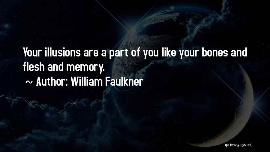 William Faulkner Quotes: Your Illusions Are A Part Of You Like Your Bones And Flesh And Memory.