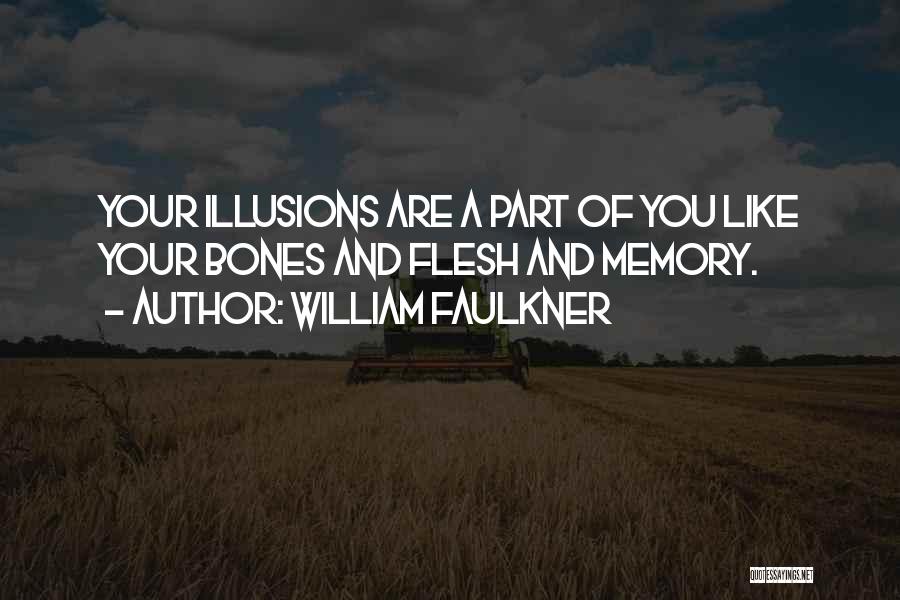 William Faulkner Quotes: Your Illusions Are A Part Of You Like Your Bones And Flesh And Memory.