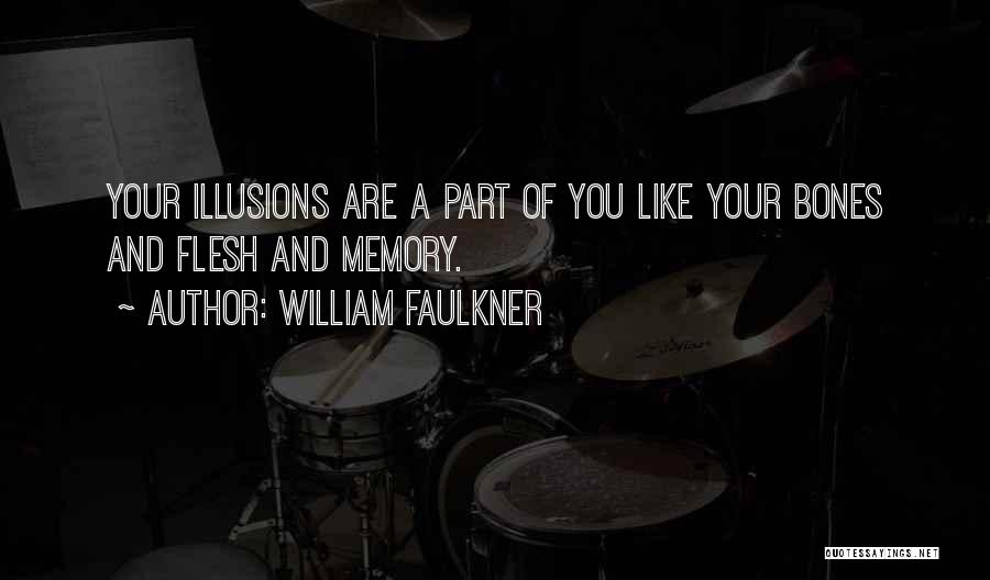 William Faulkner Quotes: Your Illusions Are A Part Of You Like Your Bones And Flesh And Memory.