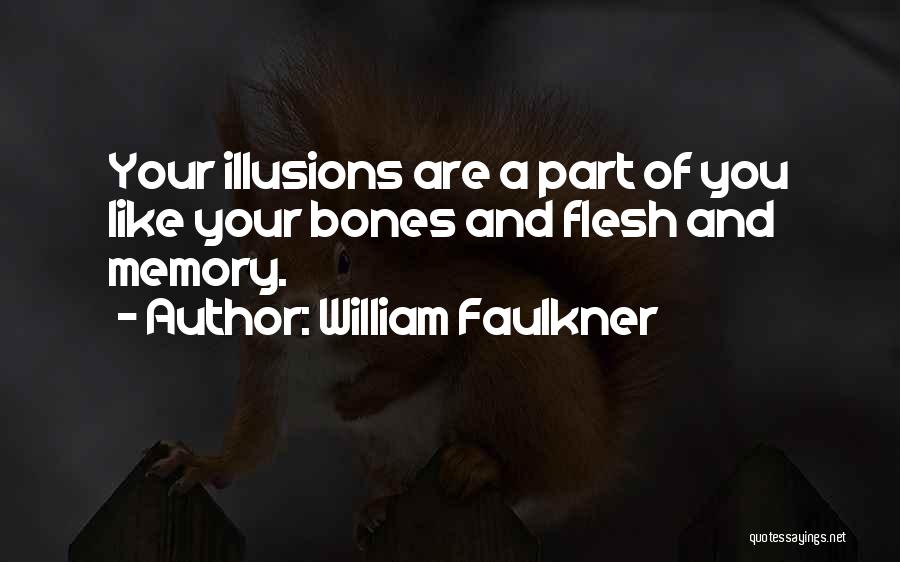 William Faulkner Quotes: Your Illusions Are A Part Of You Like Your Bones And Flesh And Memory.