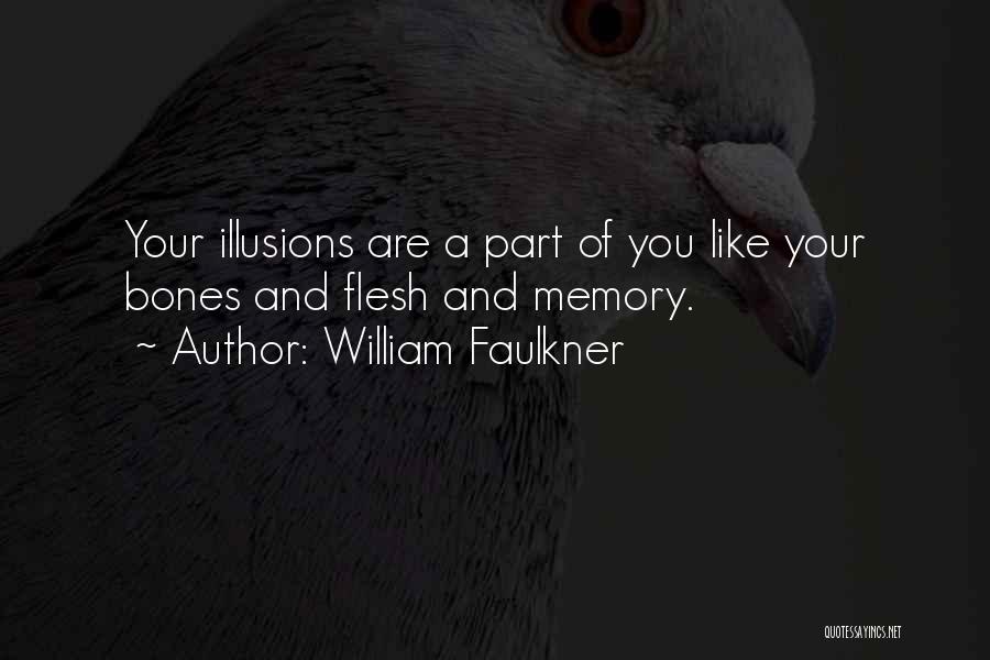 William Faulkner Quotes: Your Illusions Are A Part Of You Like Your Bones And Flesh And Memory.