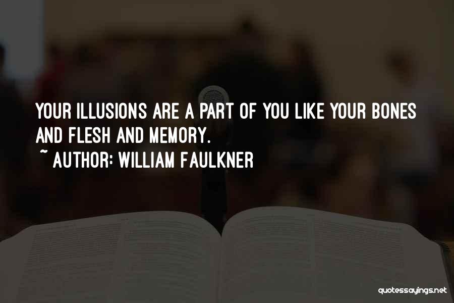 William Faulkner Quotes: Your Illusions Are A Part Of You Like Your Bones And Flesh And Memory.