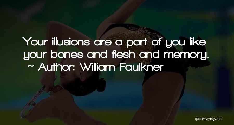 William Faulkner Quotes: Your Illusions Are A Part Of You Like Your Bones And Flesh And Memory.