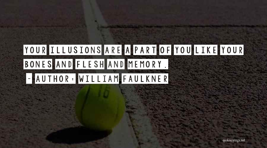 William Faulkner Quotes: Your Illusions Are A Part Of You Like Your Bones And Flesh And Memory.