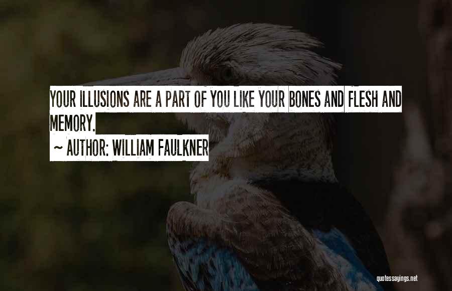 William Faulkner Quotes: Your Illusions Are A Part Of You Like Your Bones And Flesh And Memory.