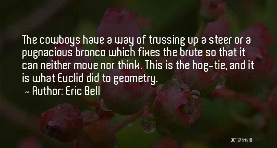 Eric Bell Quotes: The Cowboys Have A Way Of Trussing Up A Steer Or A Pugnacious Bronco Which Fixes The Brute So That