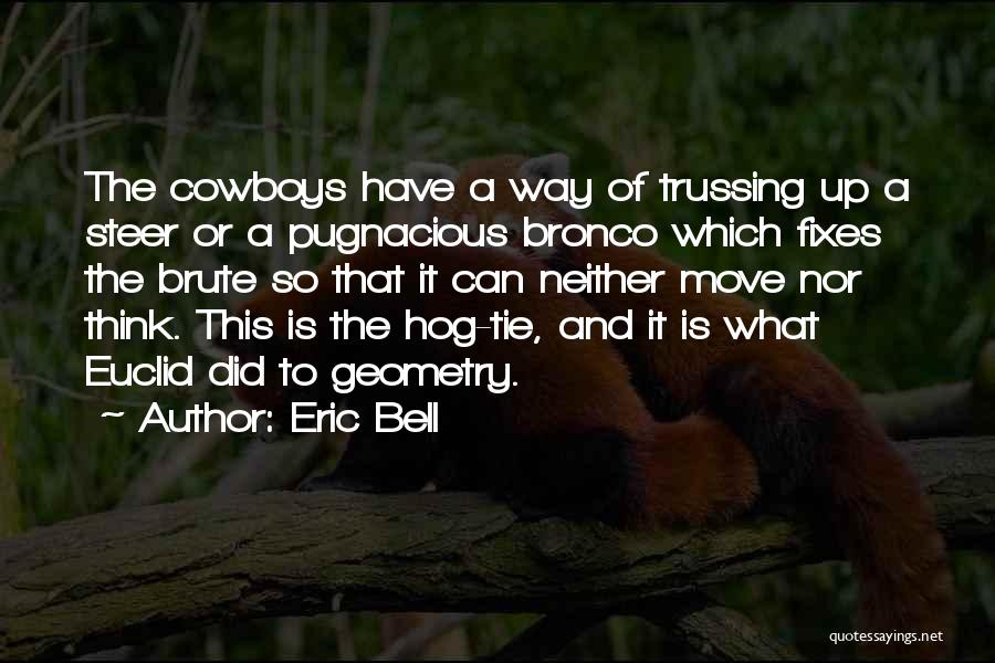 Eric Bell Quotes: The Cowboys Have A Way Of Trussing Up A Steer Or A Pugnacious Bronco Which Fixes The Brute So That