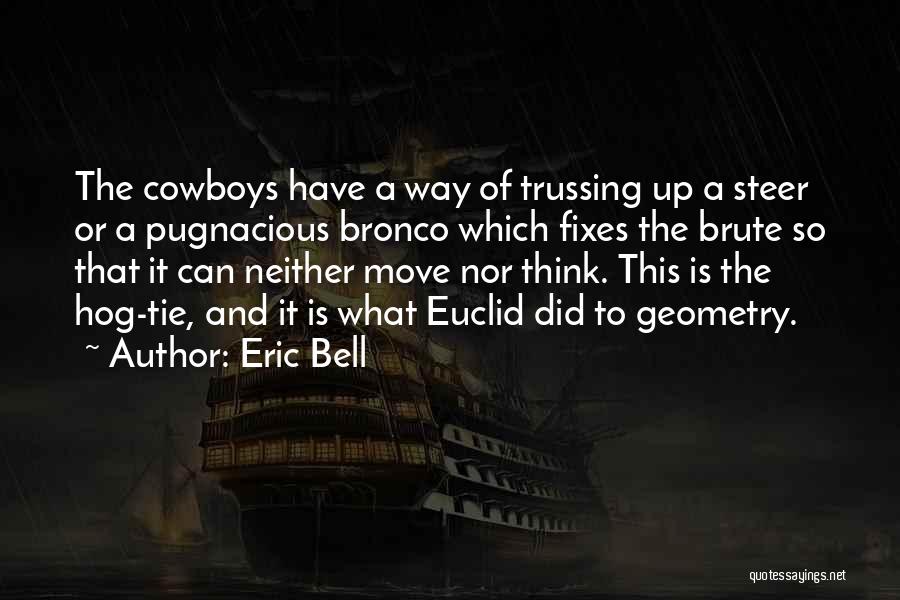 Eric Bell Quotes: The Cowboys Have A Way Of Trussing Up A Steer Or A Pugnacious Bronco Which Fixes The Brute So That