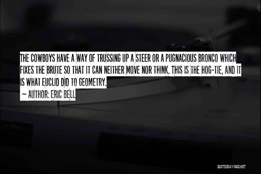 Eric Bell Quotes: The Cowboys Have A Way Of Trussing Up A Steer Or A Pugnacious Bronco Which Fixes The Brute So That