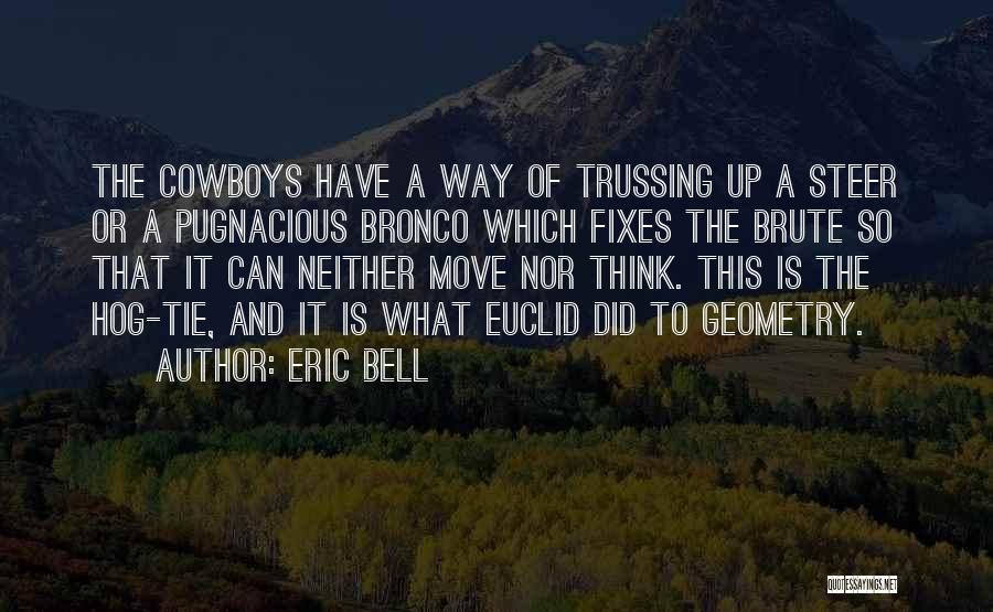 Eric Bell Quotes: The Cowboys Have A Way Of Trussing Up A Steer Or A Pugnacious Bronco Which Fixes The Brute So That