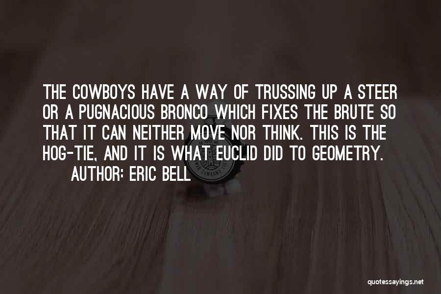 Eric Bell Quotes: The Cowboys Have A Way Of Trussing Up A Steer Or A Pugnacious Bronco Which Fixes The Brute So That