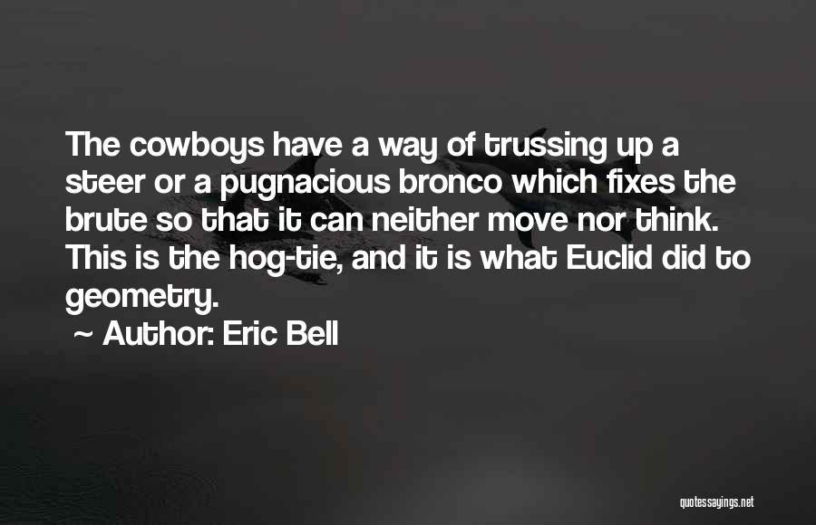 Eric Bell Quotes: The Cowboys Have A Way Of Trussing Up A Steer Or A Pugnacious Bronco Which Fixes The Brute So That