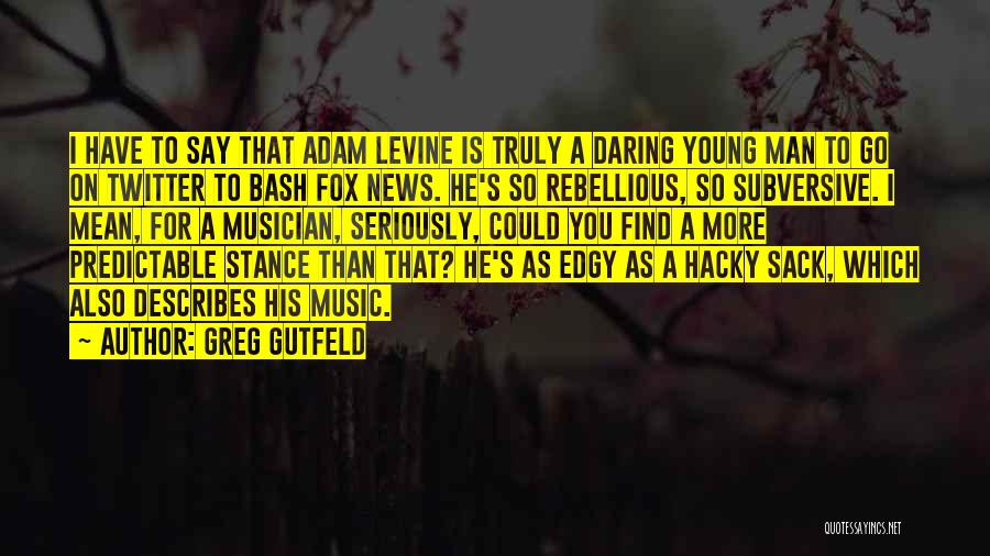 Greg Gutfeld Quotes: I Have To Say That Adam Levine Is Truly A Daring Young Man To Go On Twitter To Bash Fox