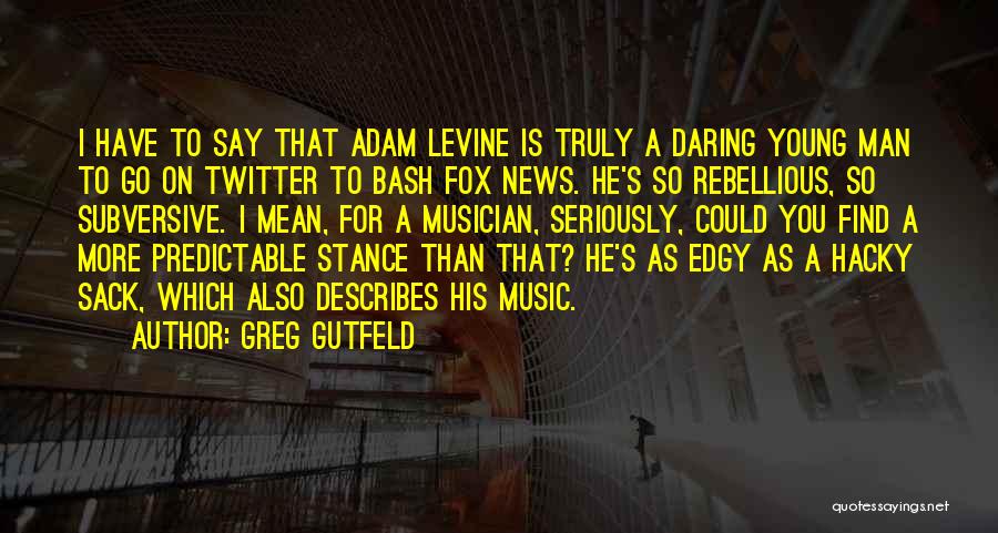 Greg Gutfeld Quotes: I Have To Say That Adam Levine Is Truly A Daring Young Man To Go On Twitter To Bash Fox