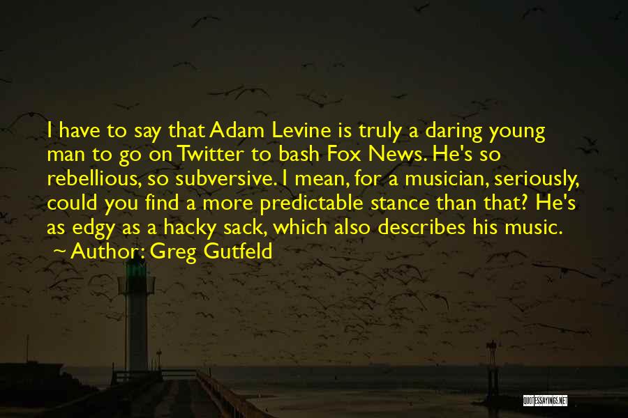 Greg Gutfeld Quotes: I Have To Say That Adam Levine Is Truly A Daring Young Man To Go On Twitter To Bash Fox