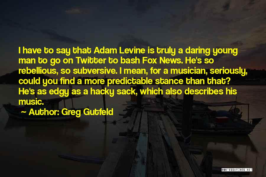 Greg Gutfeld Quotes: I Have To Say That Adam Levine Is Truly A Daring Young Man To Go On Twitter To Bash Fox