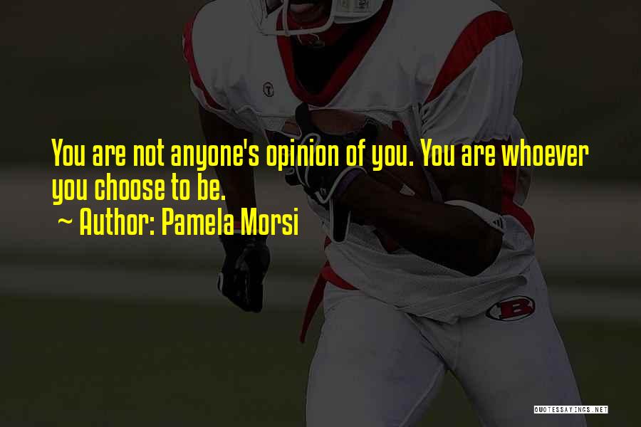 Pamela Morsi Quotes: You Are Not Anyone's Opinion Of You. You Are Whoever You Choose To Be.