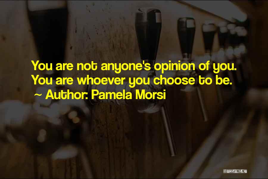 Pamela Morsi Quotes: You Are Not Anyone's Opinion Of You. You Are Whoever You Choose To Be.