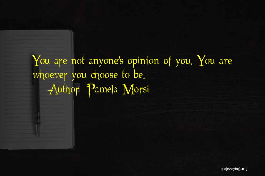 Pamela Morsi Quotes: You Are Not Anyone's Opinion Of You. You Are Whoever You Choose To Be.