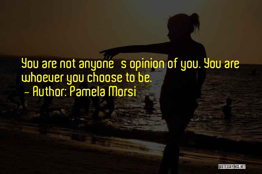 Pamela Morsi Quotes: You Are Not Anyone's Opinion Of You. You Are Whoever You Choose To Be.