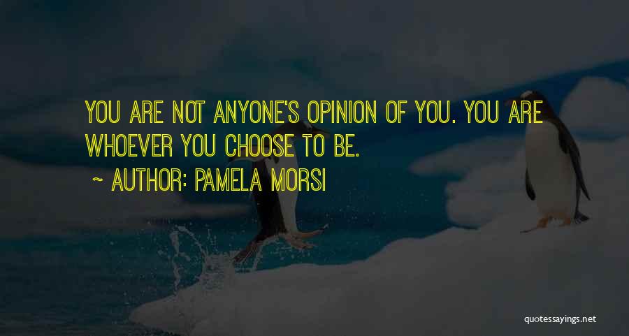 Pamela Morsi Quotes: You Are Not Anyone's Opinion Of You. You Are Whoever You Choose To Be.